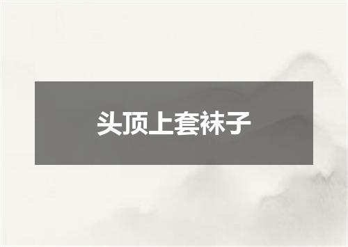 头顶上套袜子