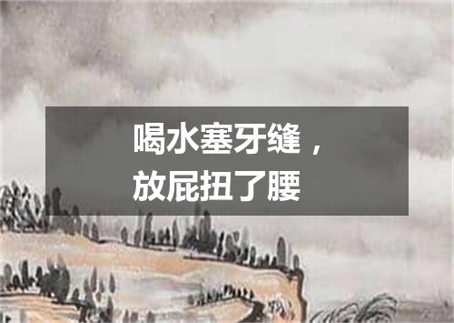 喝水塞牙缝，放屁扭了腰