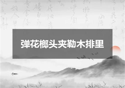 弹花榔头夹勒木排里