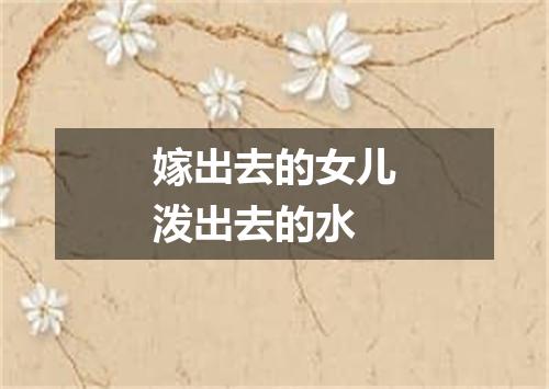 嫁出去的女儿泼出去的水