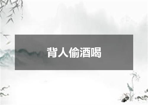 背人偷酒喝