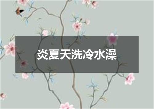 炎夏天洗冷水澡