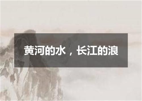 黄河的水，长江的浪
