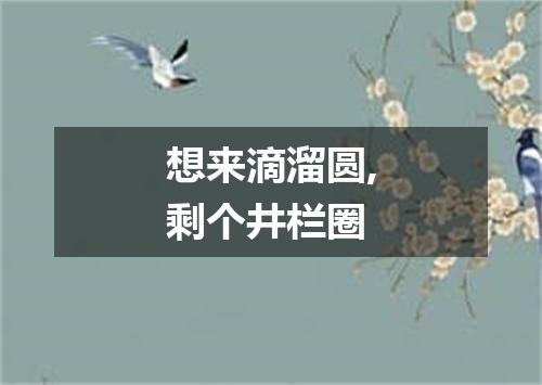 想来滴溜圆,剩个井栏圈