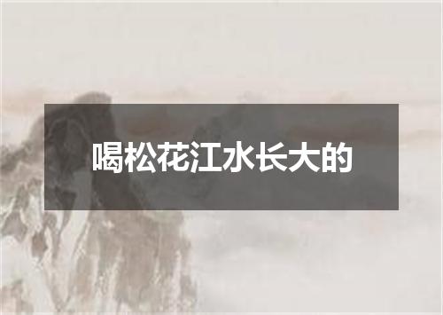 喝松花江水长大的