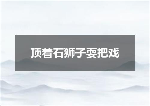 顶着石狮子耍把戏