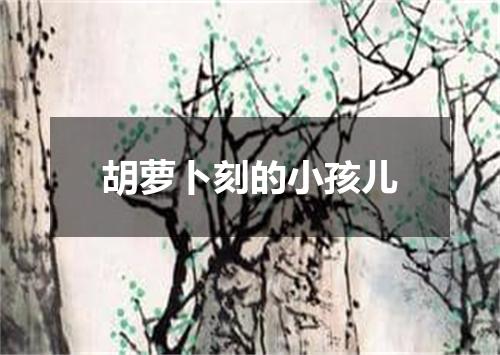 胡萝卜刻的小孩儿