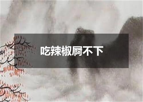 吃辣椒屙不下