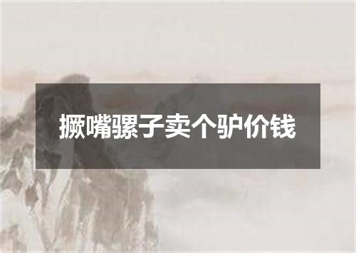 撅嘴骡子卖个驴价钱