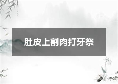肚皮上割肉打牙祭