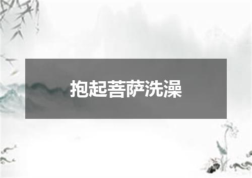 抱起菩萨洗澡