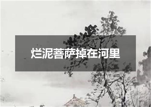 烂泥菩萨掉在河里
