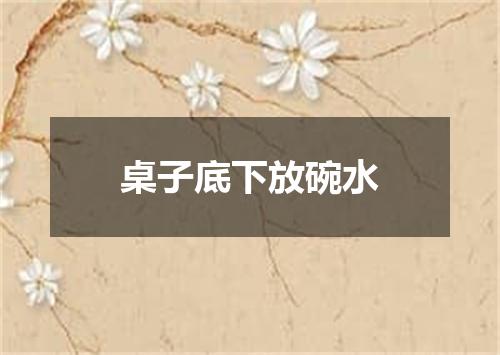 桌子底下放碗水