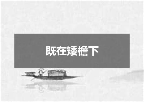 既在矮檐下