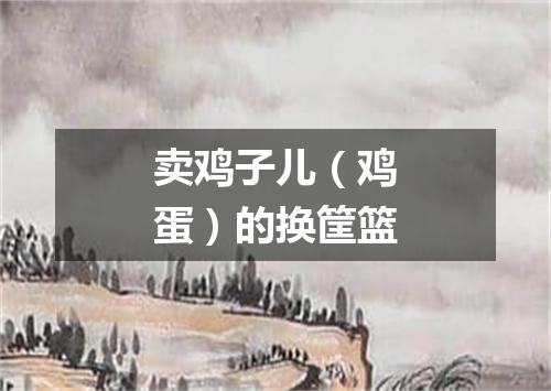卖鸡子儿（鸡蛋）的换筐篮