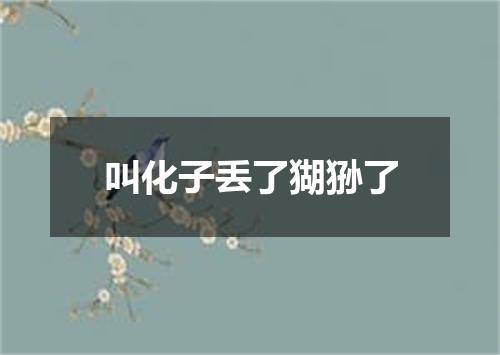 叫化子丢了猢狲了