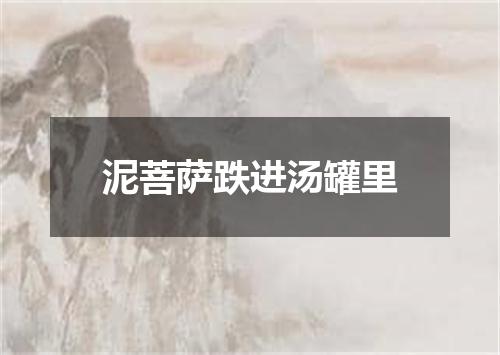 泥菩萨跌进汤罐里