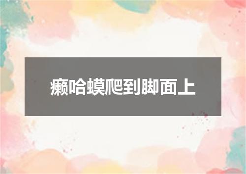 癞哈蟆爬到脚面上