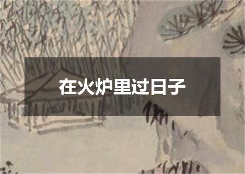 在火炉里过日子