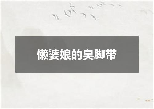 懒婆娘的臭脚带