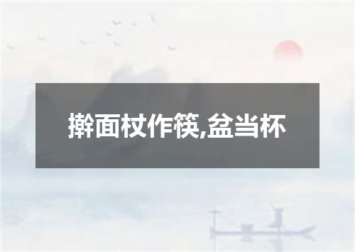 擀面杖作筷,盆当杯