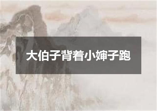 大伯子背着小婶子跑