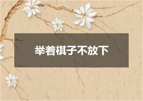 举着棋子不放下