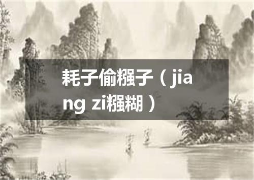 耗子偷糨子（jiang zi糨糊）