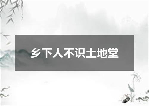 乡下人不识土地堂