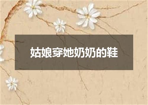 姑娘穿她奶奶的鞋