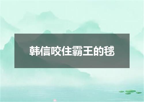 韩信咬住霸王的毬