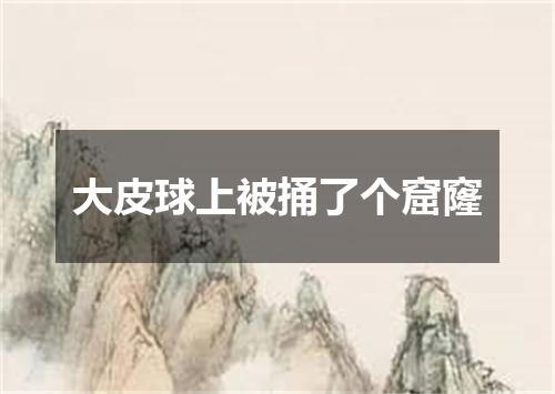 大皮球上被捅了个窟窿