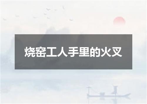 烧窑工人手里的火叉