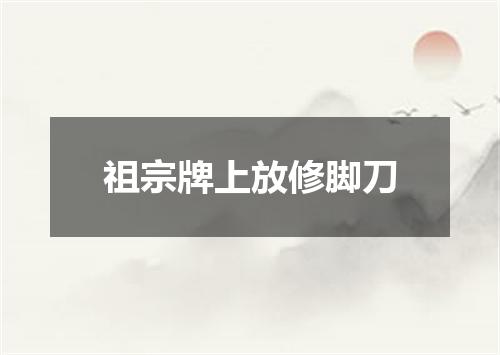祖宗牌上放修脚刀