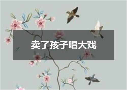 卖了孩子唱大戏