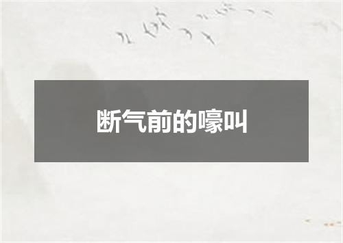 断气前的嚎叫