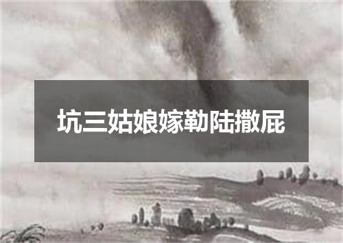 坑三姑娘嫁勒陆撒屁