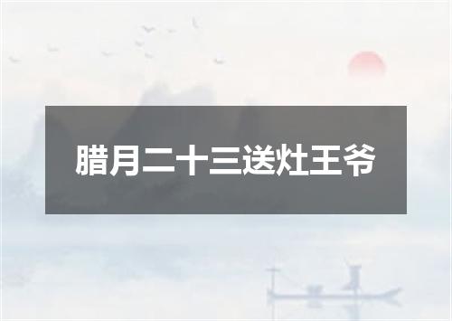 腊月二十三送灶王爷