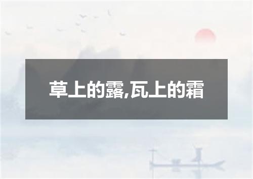 草上的露,瓦上的霜