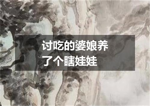 讨吃的婆娘养了个瞎娃娃