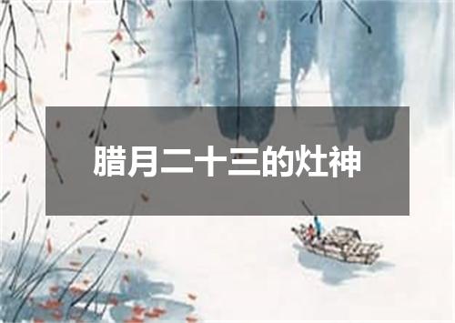 腊月二十三的灶神