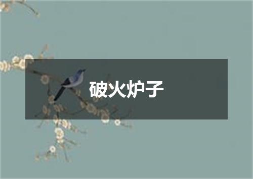 破火炉子