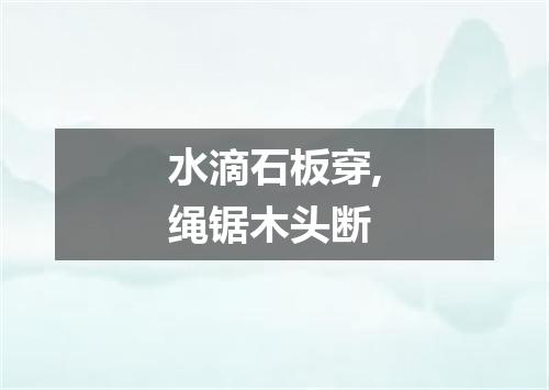 水滴石板穿,绳锯木头断