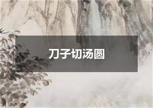 刀子切汤圆