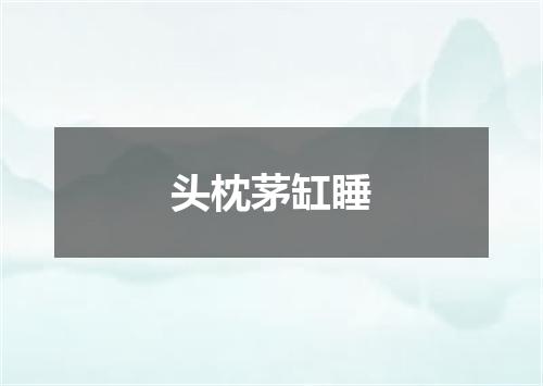 头枕茅缸睡