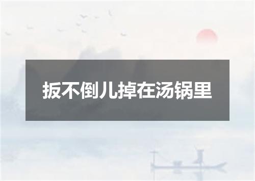 扳不倒儿掉在汤锅里