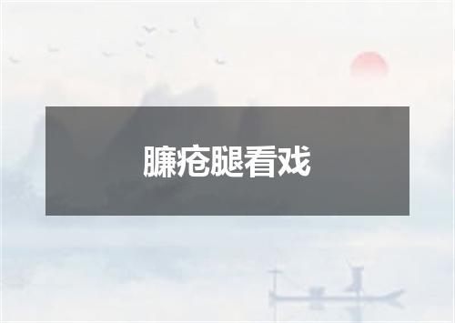 臁疮腿看戏