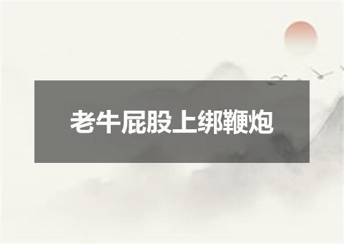 老牛屁股上绑鞭炮