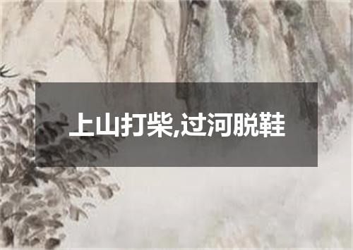 上山打柴,过河脱鞋