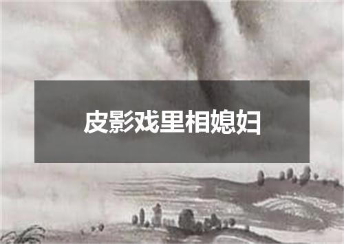 皮影戏里相媳妇